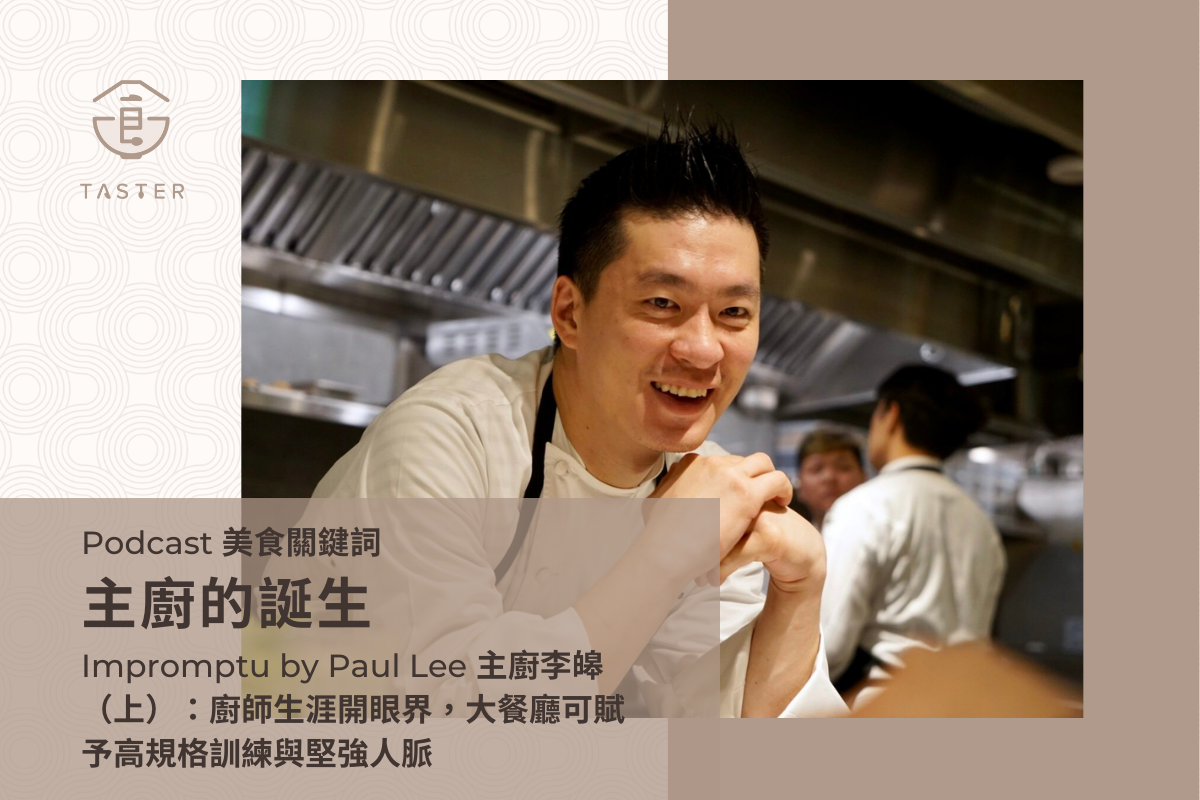 Podcast 美食關鍵詞 EP128【主廚的誕生19】Impromptu by Paul Lee 主廚李皞（上）：廚師生涯開眼界，大餐廳可賦予高規格訓練與堅強人脈 Taster 美食加